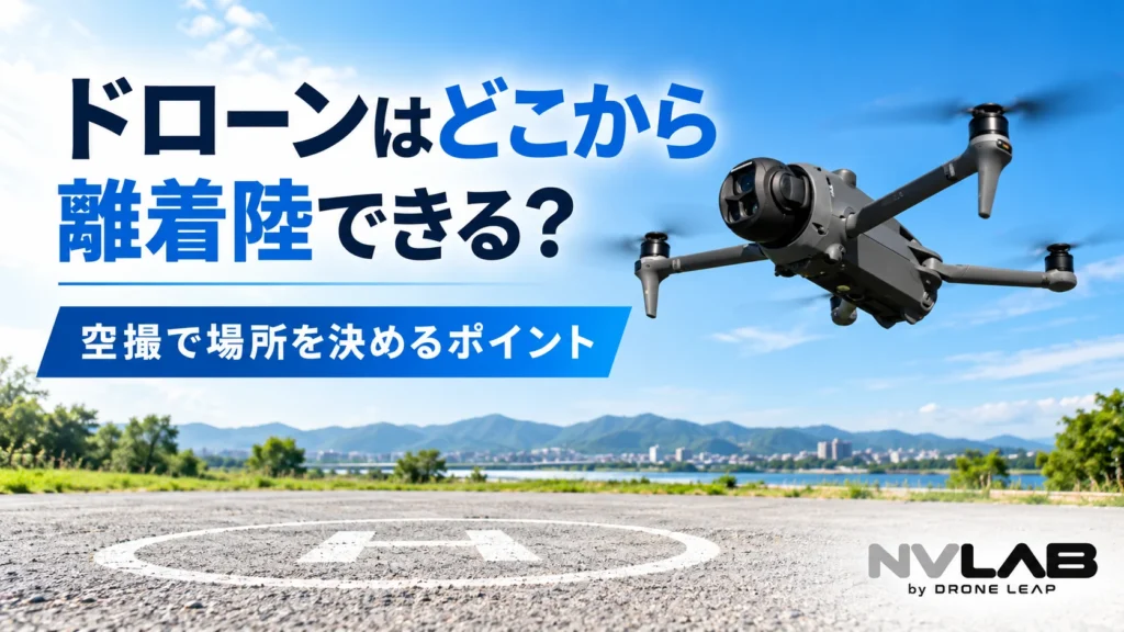ドローンの離着陸場所と安全な空撮ポイントを解説するNV LABアイキャッチ画像